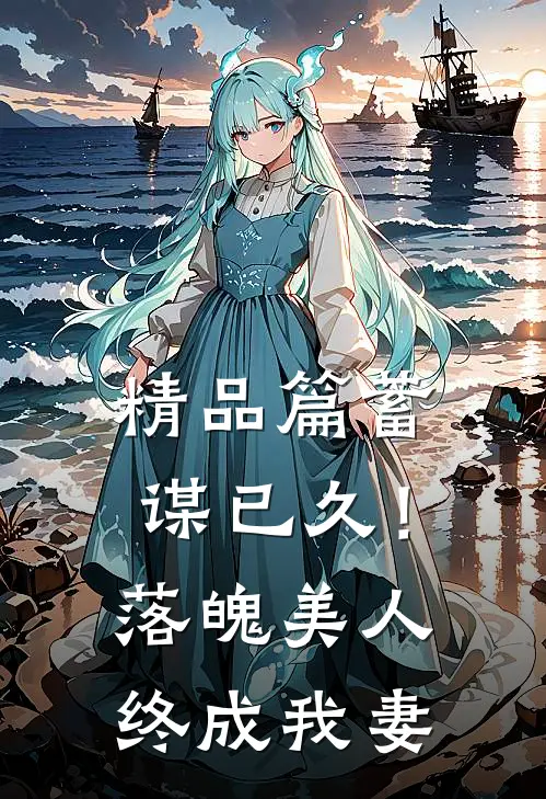 精品篇蓄谋已久！落魄美人终成我妻