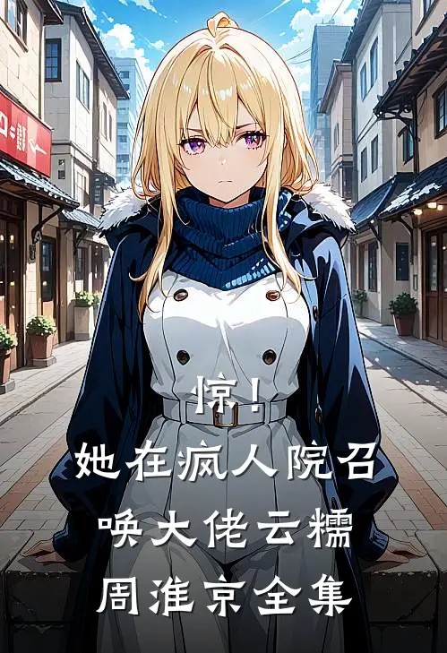 惊！她在疯人院召唤大佬云糯周淮京 全集