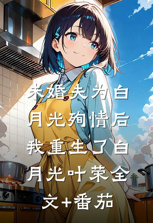 未婚夫为白月光殉情后我重生了白月光叶荣全文+番茄