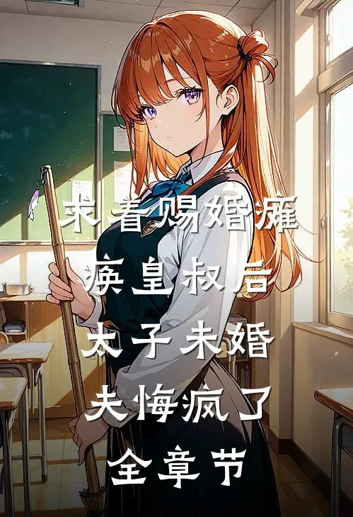 求着赐婚瘫痪皇叔后，太子未婚夫悔疯了全章节