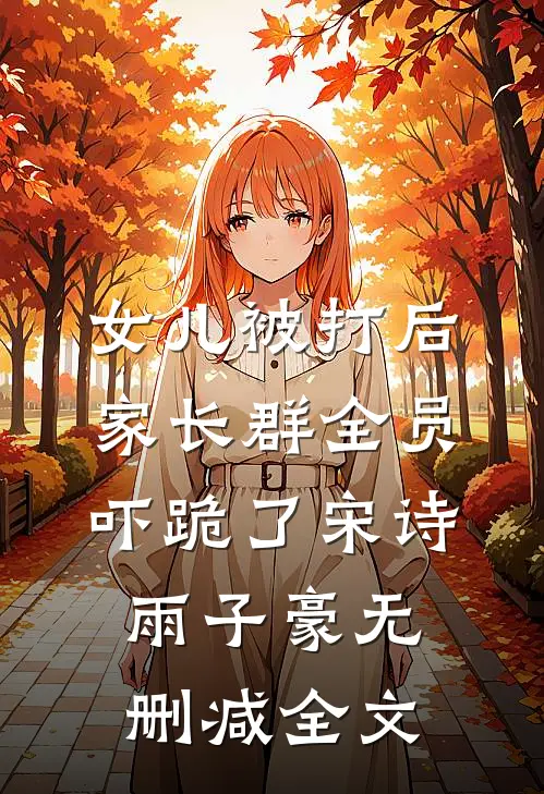 女儿被打后，家长群全员吓跪了宋诗雨子豪无删减全文