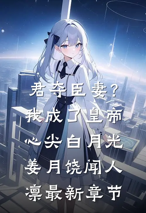 君夺臣妻？我成了皇帝心尖白月光姜月饶闻人凛最新章节
