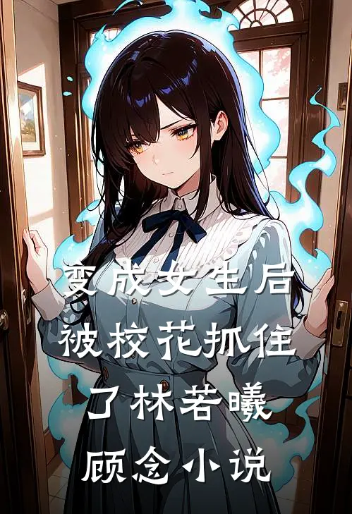 变成女生后，被校花抓住了林若曦顾念小说