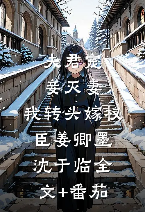 夫君宠妾灭妻，我转头嫁权臣姜卿墨沈于临全文+番茄