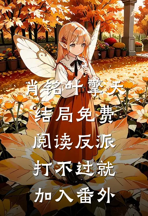 肖铭叶擎天结局免费阅读反派：打不过就加入番外