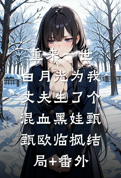 重来一世，白月光为我丈夫生了个混血黑娃甄甄欧临枫结局+番外