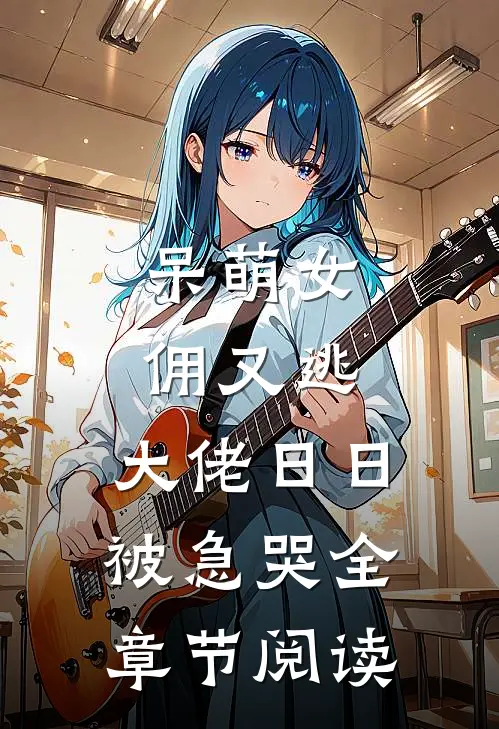 呆萌女佣又逃，大佬日日被急哭全章节阅读