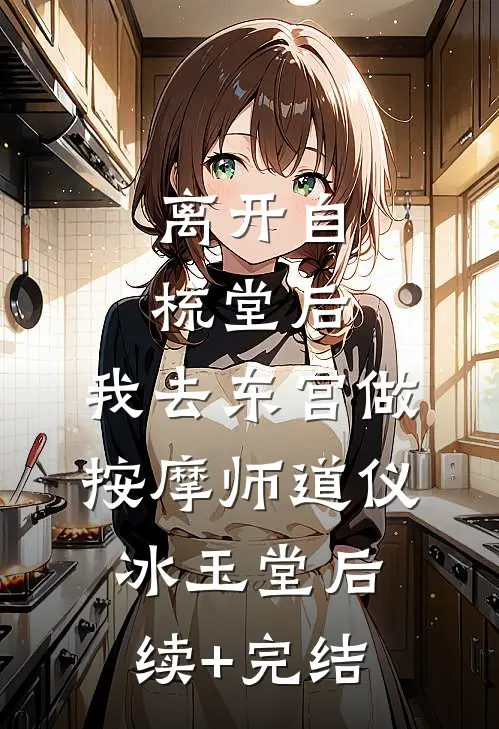 离开自梳堂后，我去东宫做按摩师道仪冰玉堂后续+完结