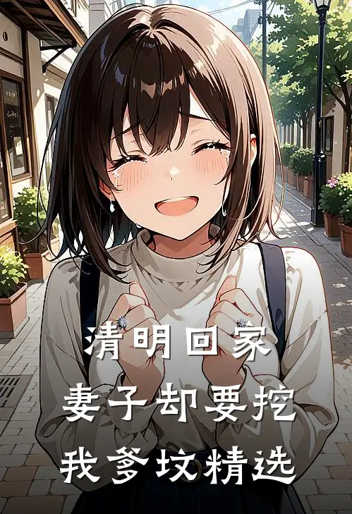 清明回家，妻子却要挖我爹坟精选