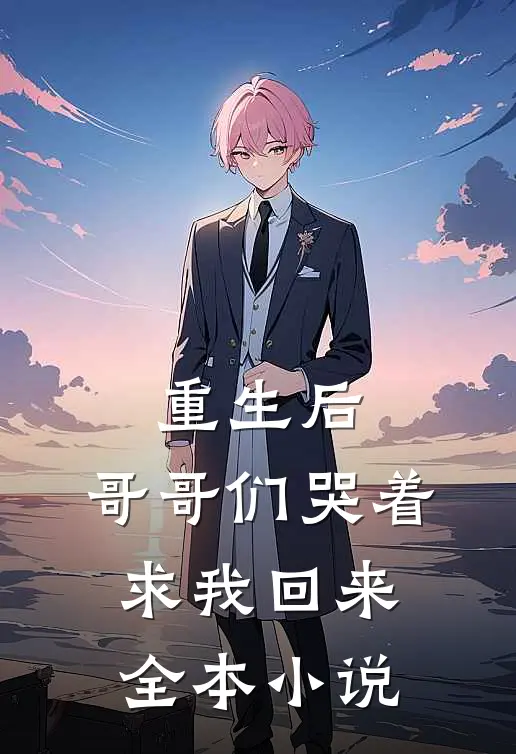重生后，哥哥们哭着求我回来全本小说