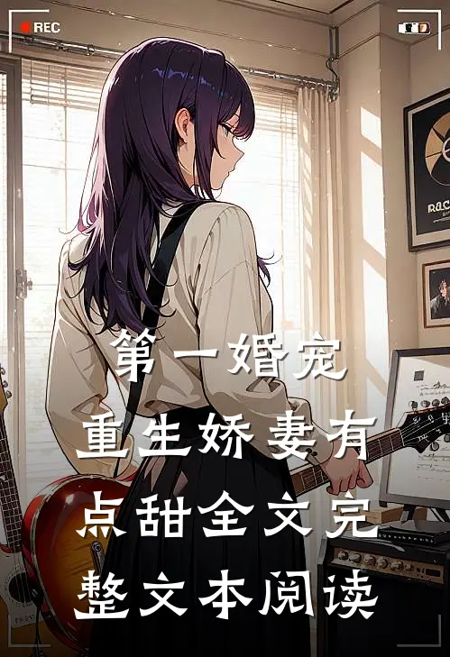 第一婚宠,重生娇妻有点甜全文完整文本阅读