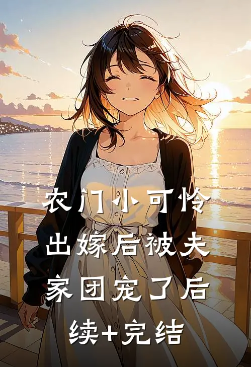农门小可怜，出嫁后被夫家团宠了后续+完结