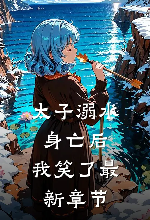 太子溺水身亡后,我笑了最新章节免费阅读