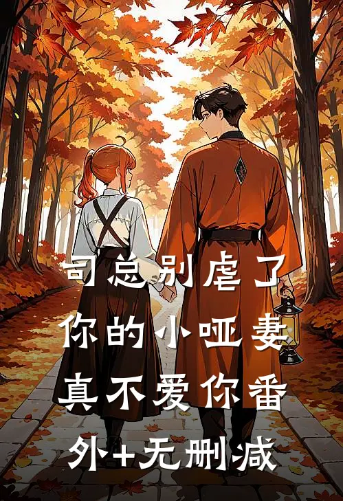 司总别虐了，你的小哑妻真不爱你番外+无删减