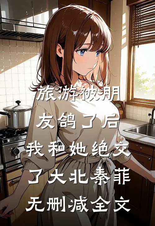 旅游被朋友鸽了后，我和她绝交了大北秦菲无删减全文