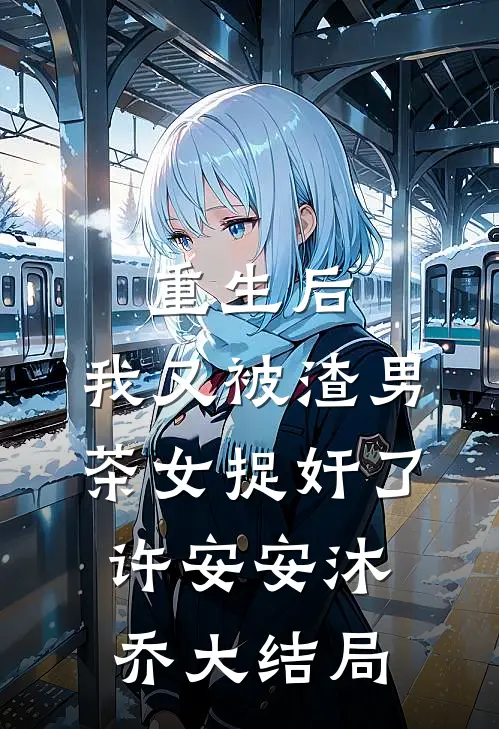 重生后，我又被渣男茶女捉奸了许安安沐乔大结局