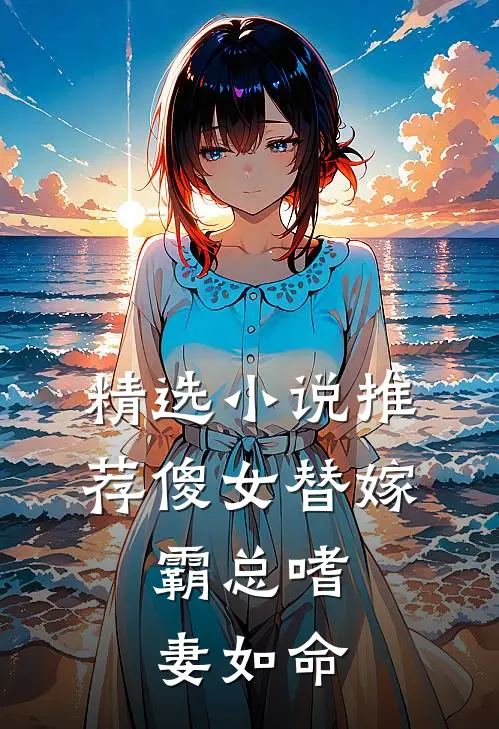 精选小说推荐傻女替嫁，霸总嗜妻如命