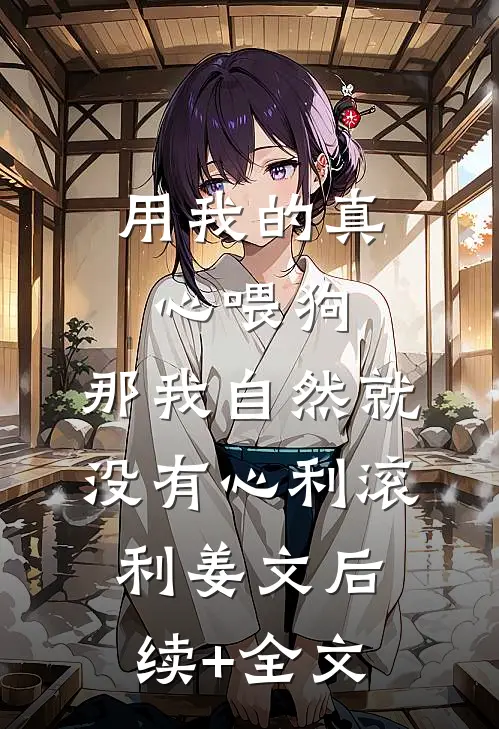 用我的真心喂狗，那我自然就没有心利滚利姜文后续+全文