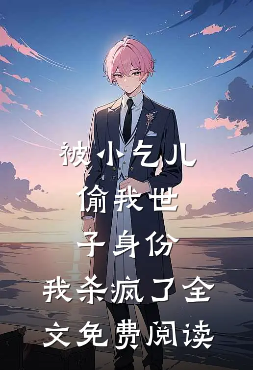 被小乞儿偷我世子身份，我杀疯了全文免费阅读
