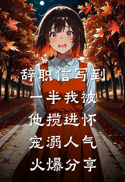 辞职信写到一半我被他揽进怀宠溺人气火爆分享