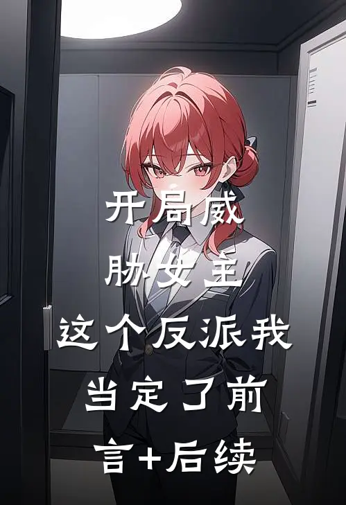 开局威胁女主，这个反派我当定了前言+后续