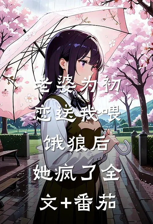 老婆为初恋送我喂饿狼后，她疯了全文+番茄