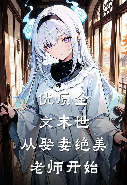 优质全文末世，从娶妻绝美老师开始