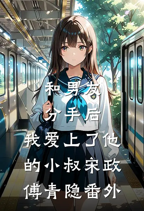 和男友分手后，我爱上了他的小叔宋政傅青隐番外