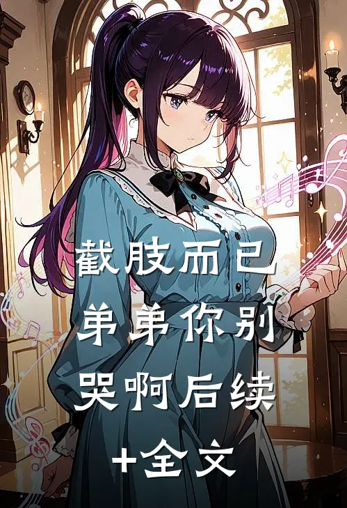 截肢而已，弟弟你别哭啊后续+全文
