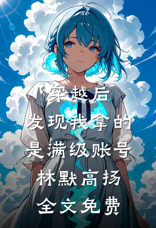 穿越后，发现我拿的是满级账号林默高扬全文免费