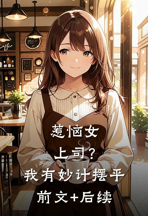惹恼女上司？我有妙计摆平前文+后续