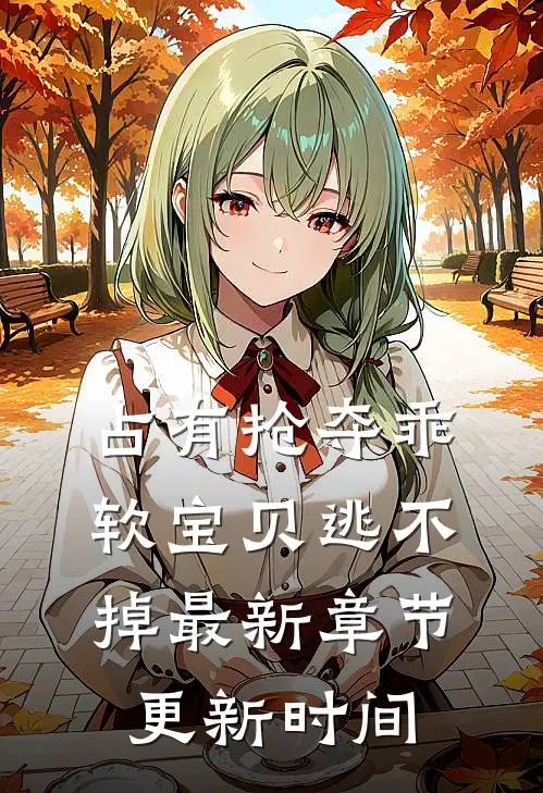 占有抢夺乖软宝贝逃不掉最新章节更新时间