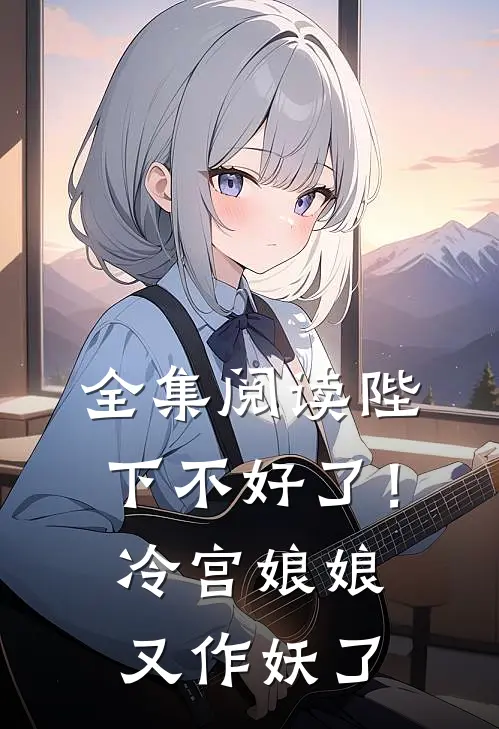 全集阅读陛下不好了！冷宫娘娘又作妖了