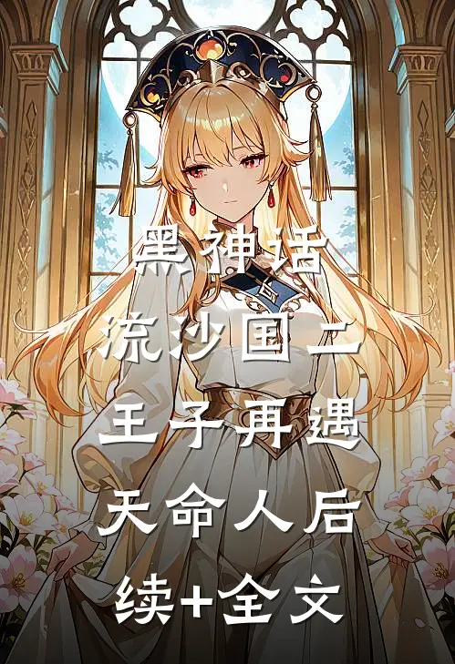 黑神话：流沙国二王子再遇天命人后续+全文