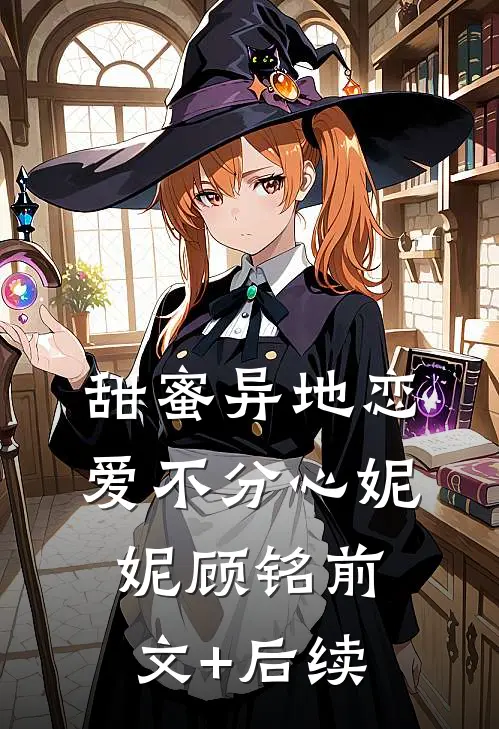 甜蜜异地恋，爱不分心妮妮顾铭前文+后续
