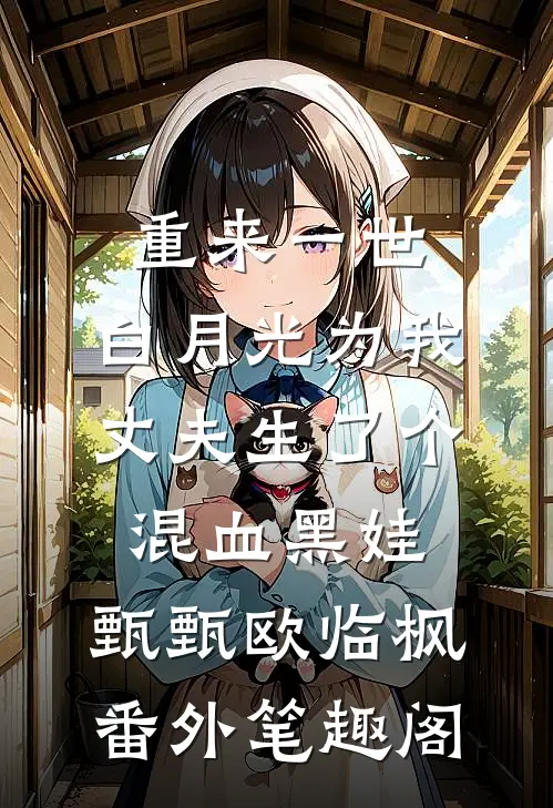重来一世，白月光为我丈夫生了个混血黑娃：甄甄欧临枫番外笔趣阁