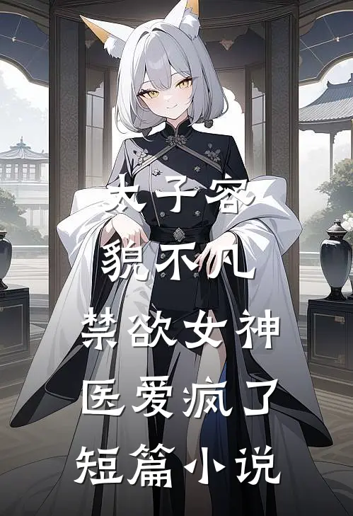 太子容貌不凡，禁欲女神医爱疯了短篇小说