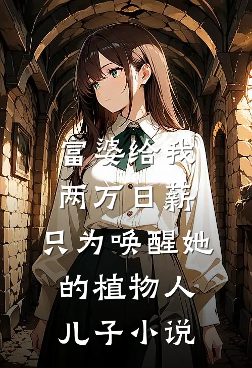 富婆给我两万日薪，只为唤醒她的植物人儿子小说