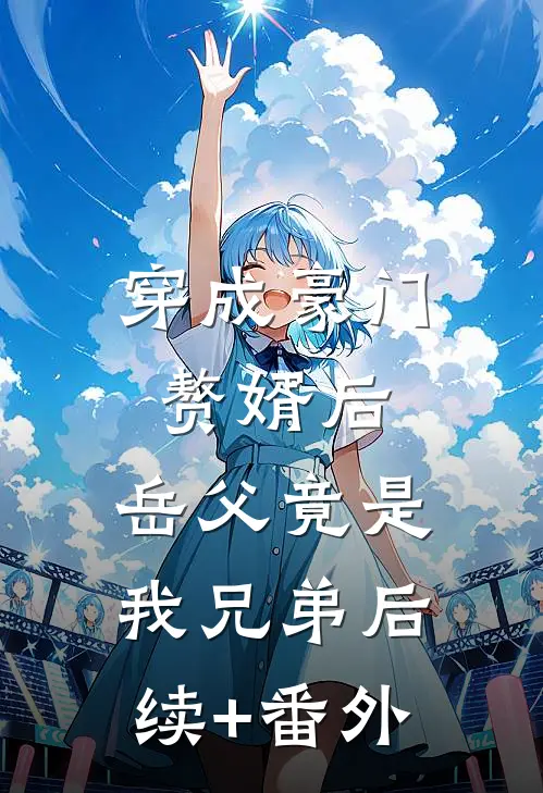 穿成豪门赘婿后，岳父竟是我兄弟后续+番外