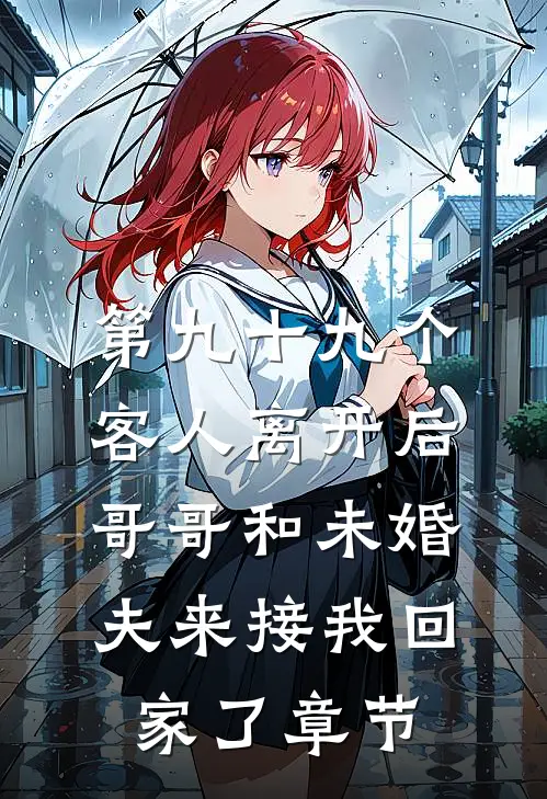 第九十九个客人离开后，哥哥和未婚夫来接我回家了章节