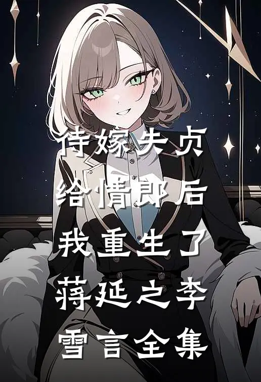 待嫁失贞给情郎后，我重生了蒋延之李雪言 全集