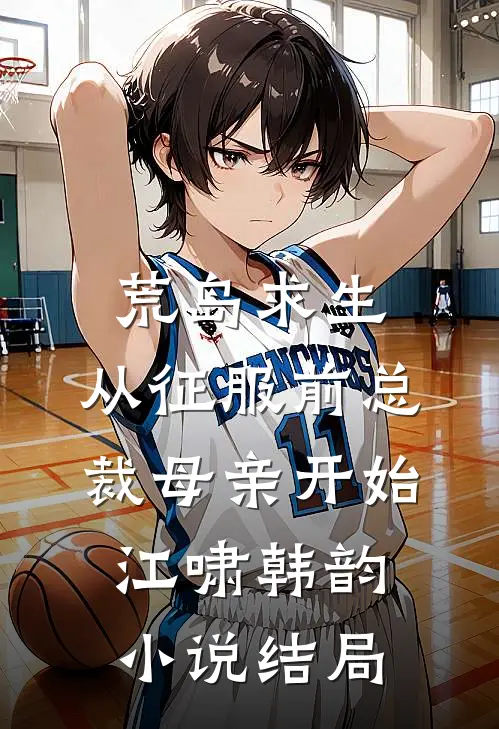 荒岛求生，从征服前总裁母亲开始江啸韩韵小说结局