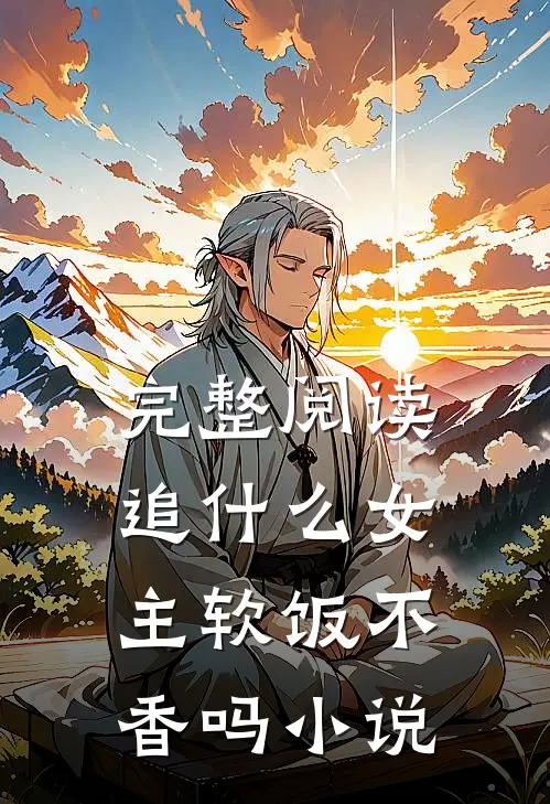 完整阅读追什么女主软饭不香吗小说