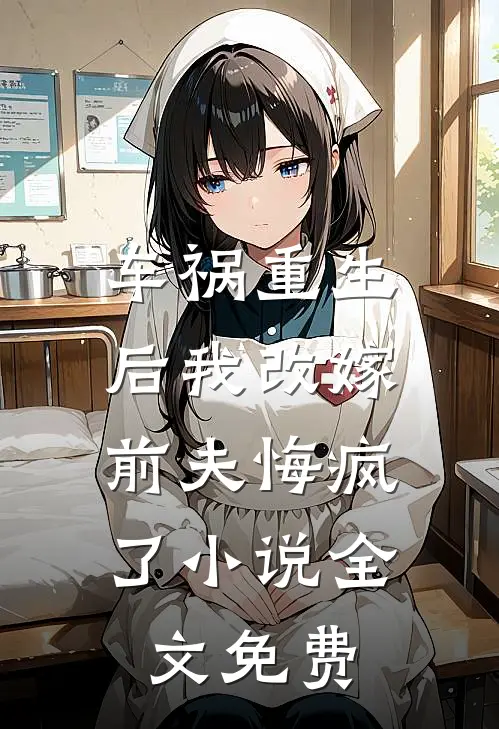 车祸重生后我改嫁,前夫悔疯了全文免费阅读