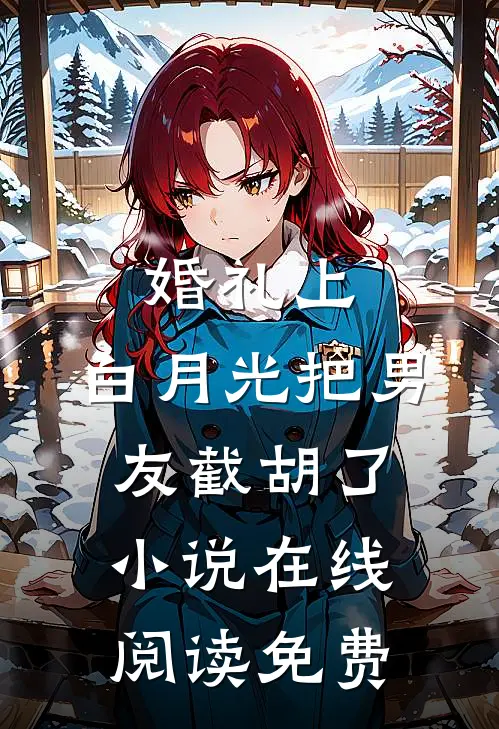 婚礼上，白月光把男友截胡了小说在线阅读免费
