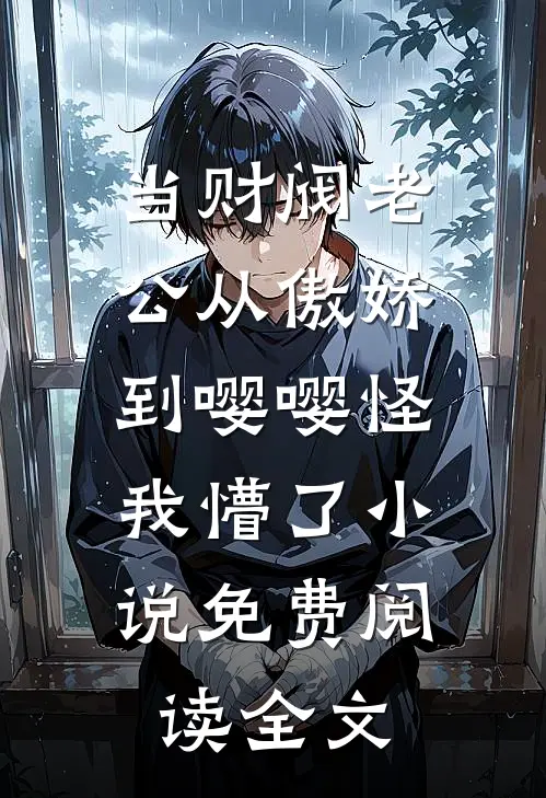 当财阀老公从傲娇到嘤嘤怪，我懵了小说免费阅读全文