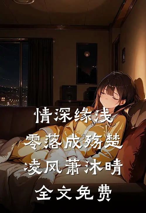 情深缘浅，零落成殇楚凌风萧沐晴全文免费