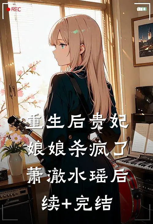 重生后贵妃娘娘杀疯了萧澈水瑶后续+完结