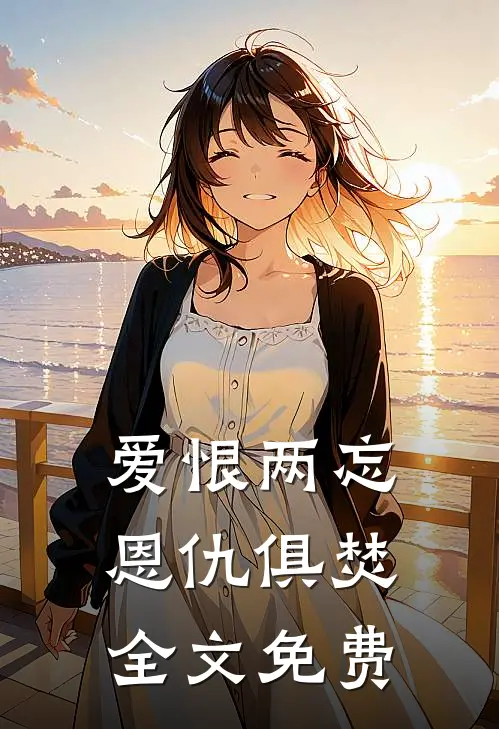 爱恨两忘，恩仇俱焚全文免费