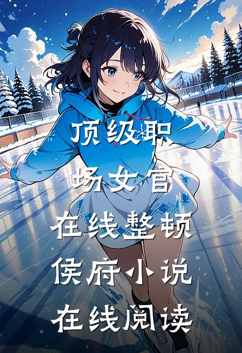 顶级职场女官，在线整顿侯府小说在线阅读
